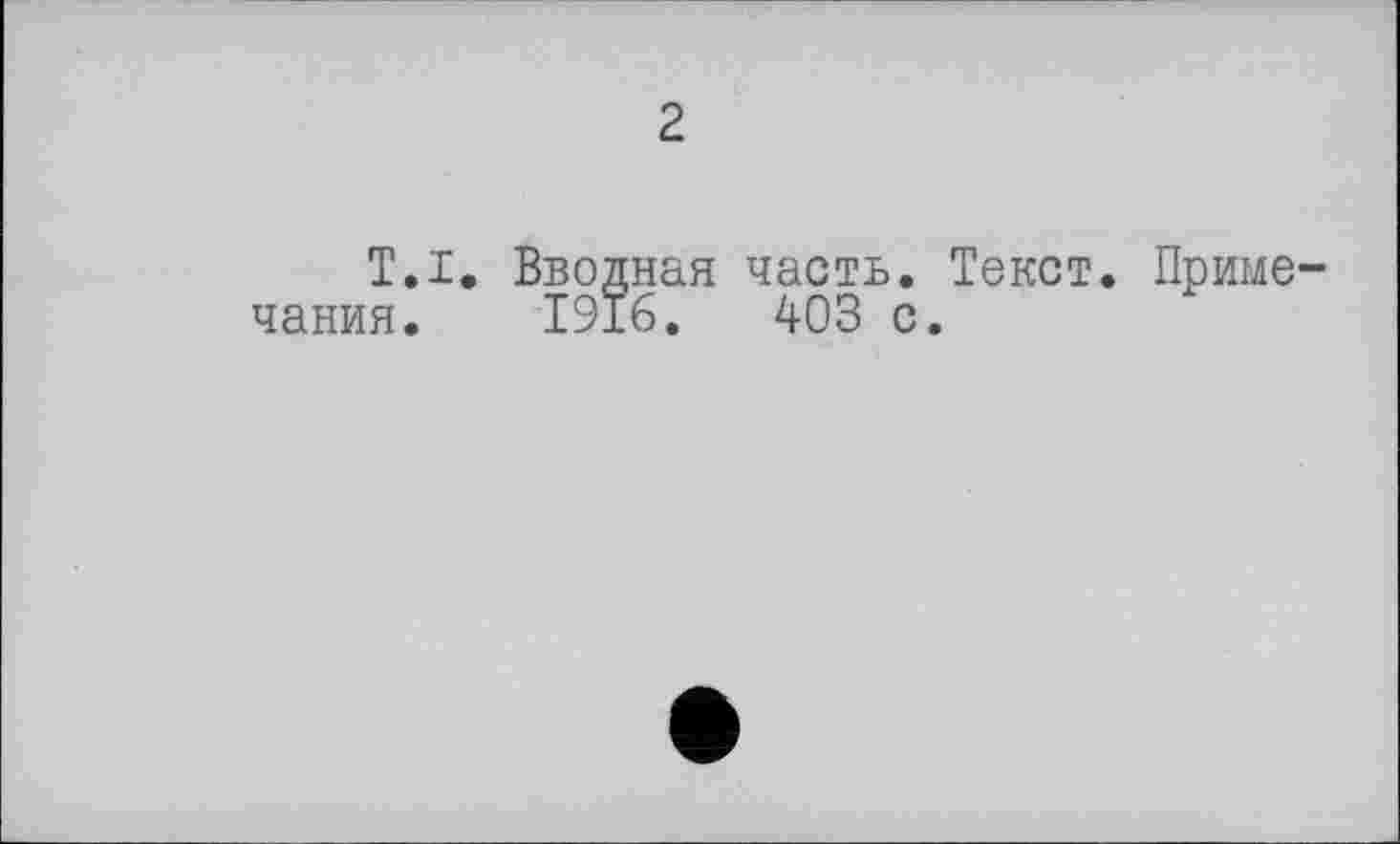 ﻿2
T.I. Вводная часть. Текст. Примечания. 1916.	403 с.